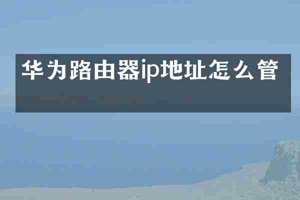 华为路由器ip地址怎么管理