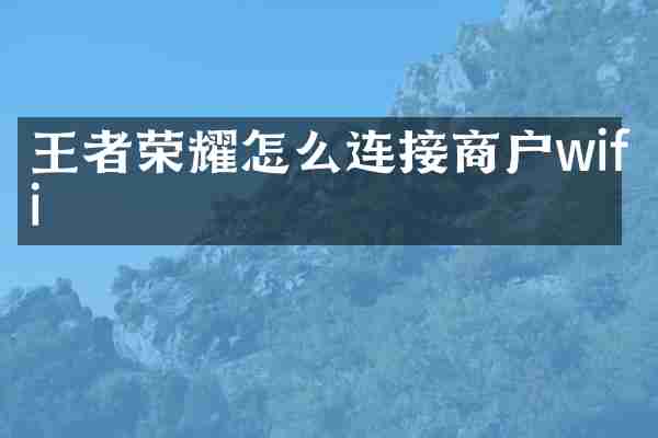 王者荣耀怎么连接商户wifi