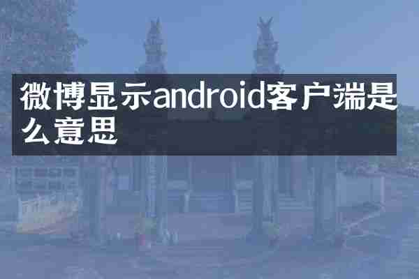 微博显示android客户端是什么意思