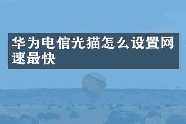 华为电信光猫怎么设置网速最快