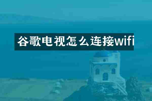 谷歌电视怎么连接wifi