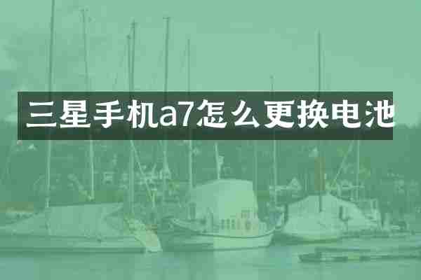 三星手机a7怎么更换电池
