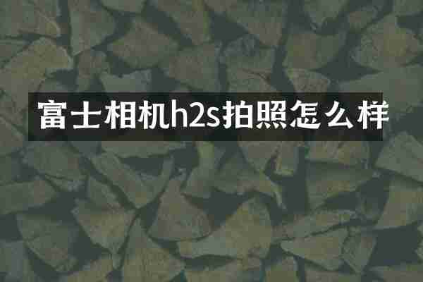 富士相机h2s拍照怎么样