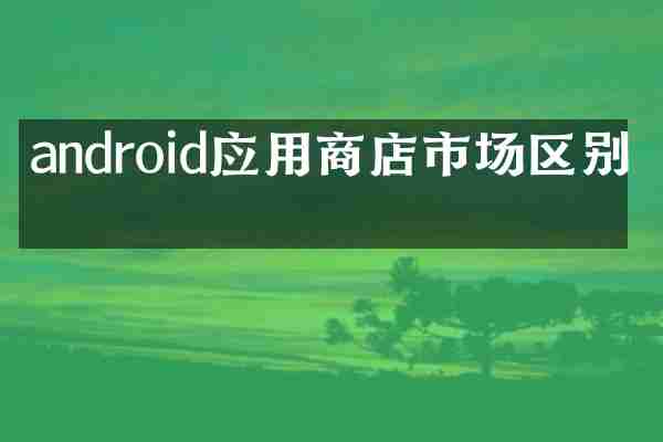 android应用商店市场区别吗