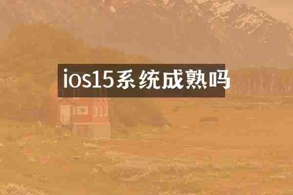 ios15系统成熟吗