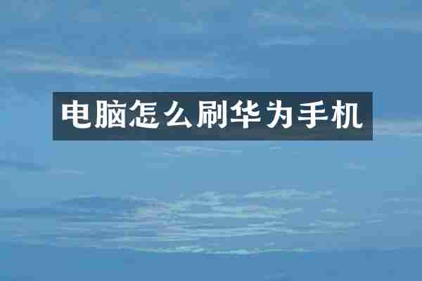 电脑怎么刷华为手机