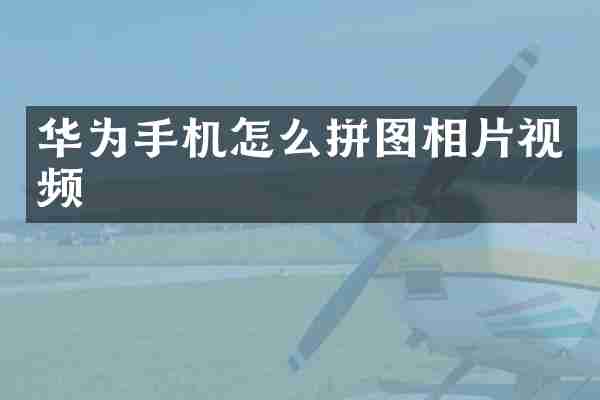 华为手机怎么拼图相片视频