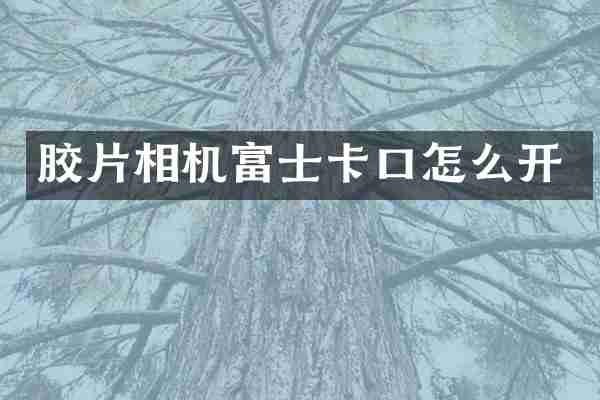 胶片相机富士卡口怎么开
