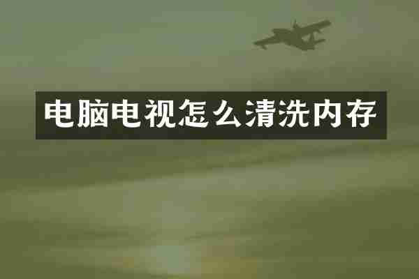 电脑电视怎么清洗内存