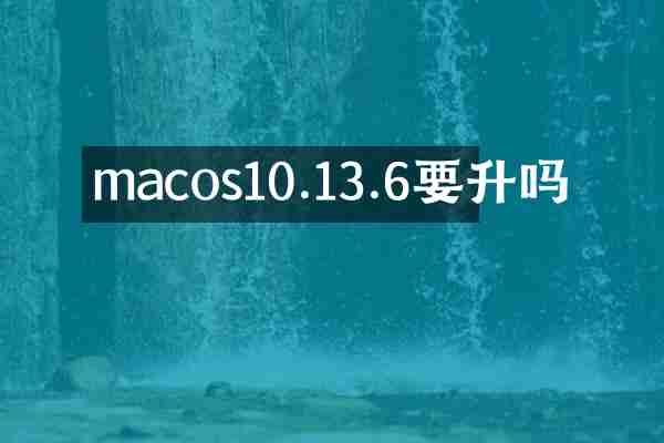 macos10.13.6要升吗