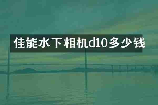 佳能水下相机d10多少钱