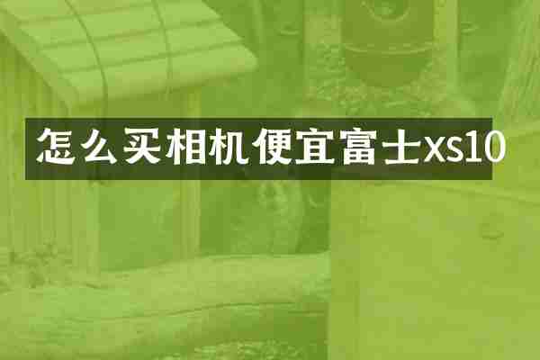 怎么买相机便宜富士xs10