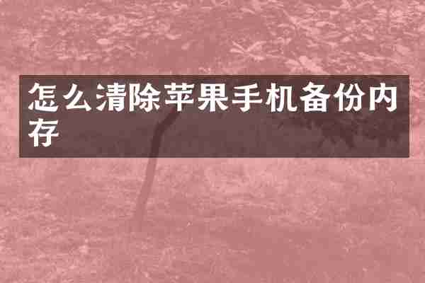 怎么清除苹果手机备份内存