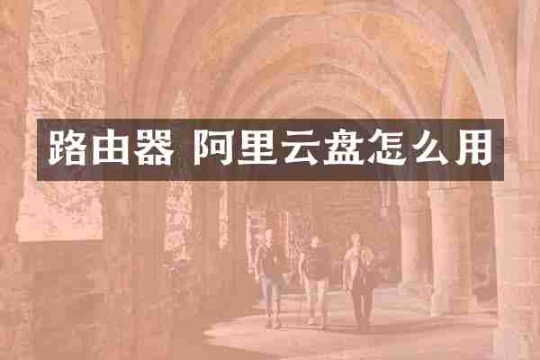 路由器 阿里云盘怎么用
