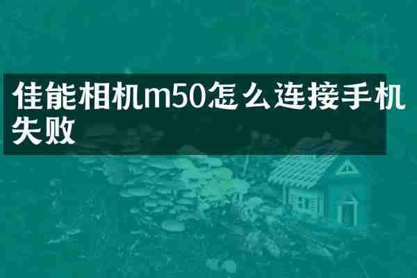 佳能相机m50怎么连接手机失败