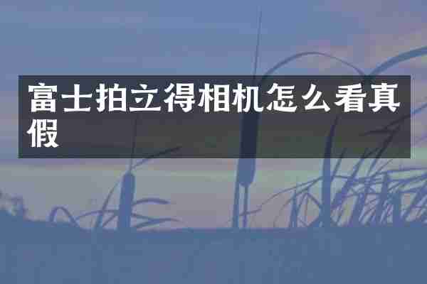富士相机怎么看真假