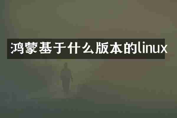 鸿蒙基于什么版本的linux