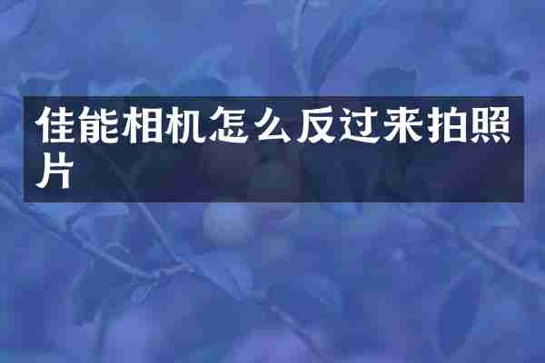 佳能相机怎么反过来拍照片