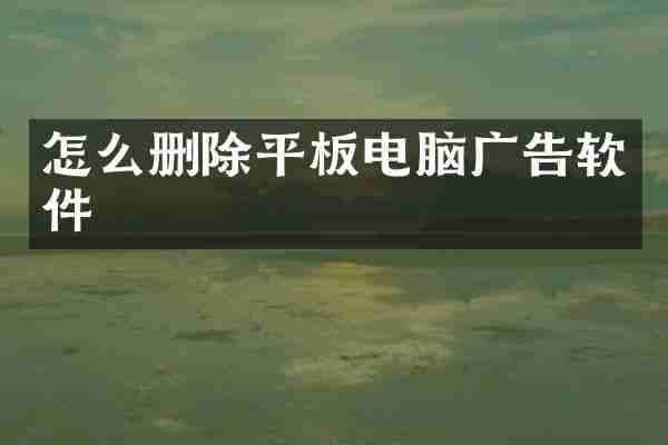 怎么删除平板电脑广告软件