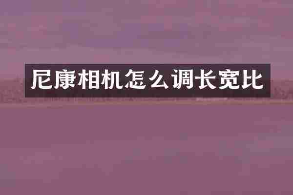 尼康相机怎么调长宽比