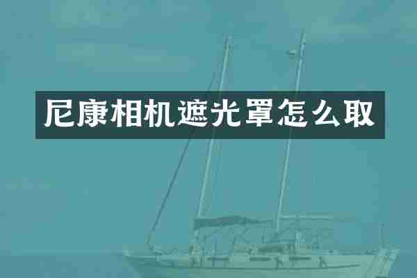 尼康相机遮光罩怎么取