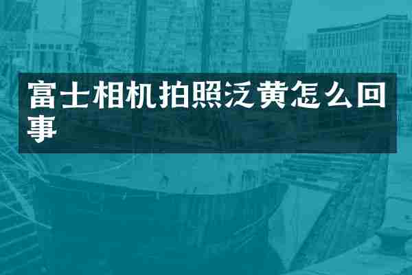 富士相机拍照泛黄怎么回事