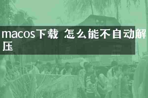 macos下载 怎么能不自动解压