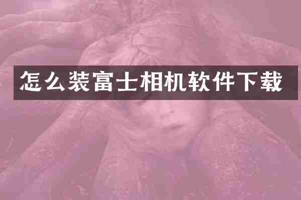 怎么装富士相机软件下载