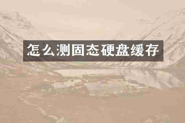 怎么测固态硬盘缓存