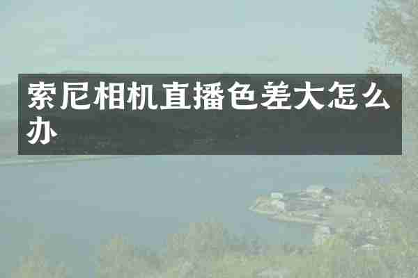 相机直播色差大怎么办
