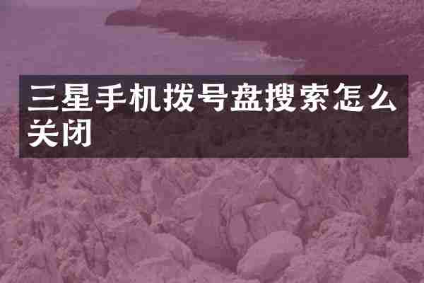 三星手机拨号盘搜索怎么关闭