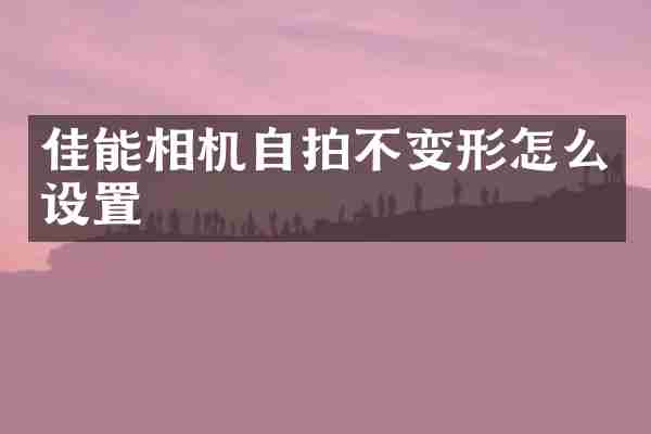 佳能相机不变形怎么设置