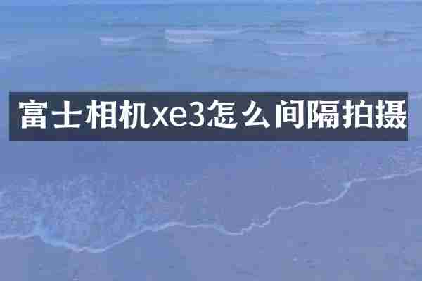 富士相机xe3怎么间隔拍摄