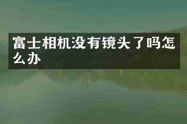 富士相机没有镜头了吗怎么办
