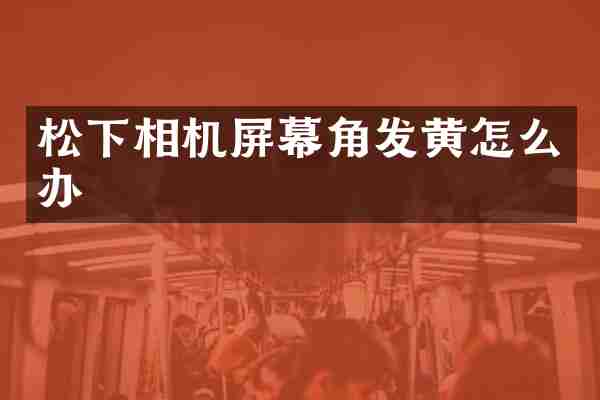 相机屏幕角发黄怎么办