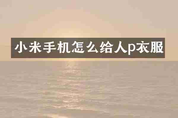 小米手机怎么给人p衣服