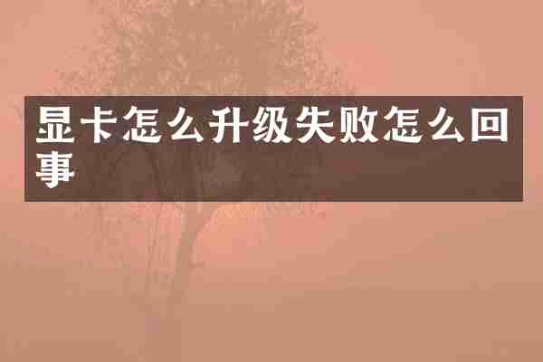 显卡怎么升级失败怎么回事