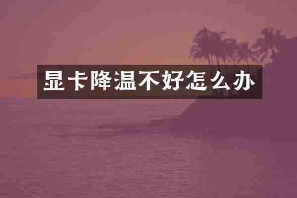显卡降温不好怎么办