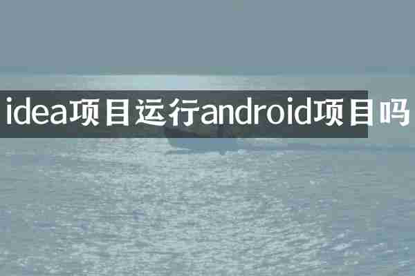 idea项目运行android项目吗