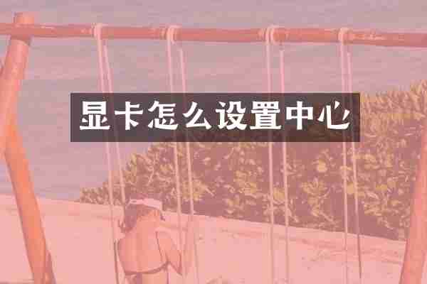 显卡怎么设置中心