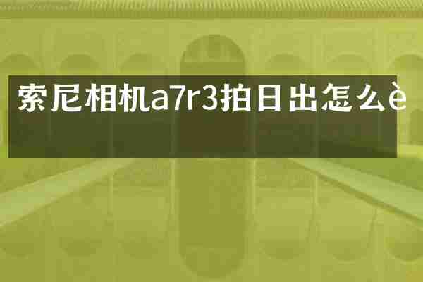 索尼相机a7r3拍日出怎么设