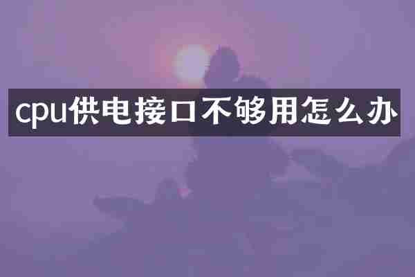 cpu供电接口不够用怎么办