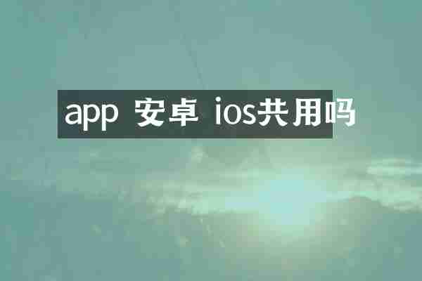 app 安卓 ios共用吗