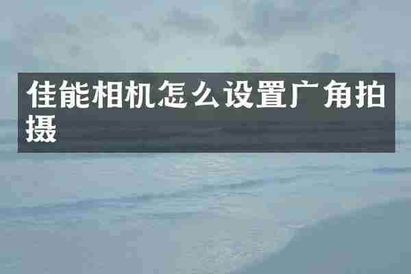 佳能相机怎么设置广角拍摄