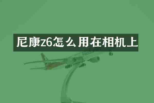 尼康z6怎么用在相机上