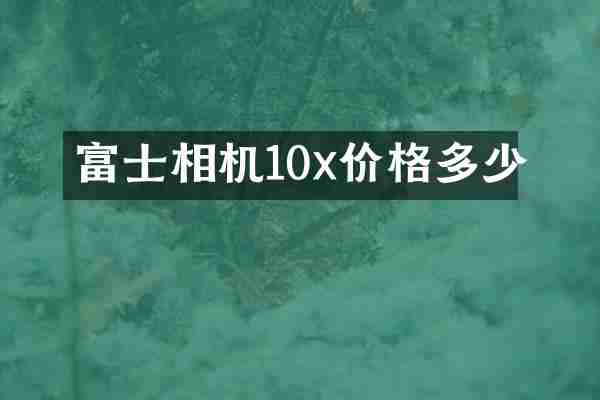 富士相机10x价格多少