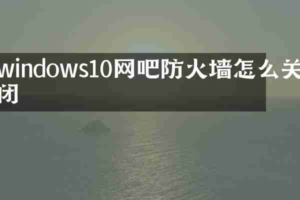 windows10网吧防火墙怎么关闭