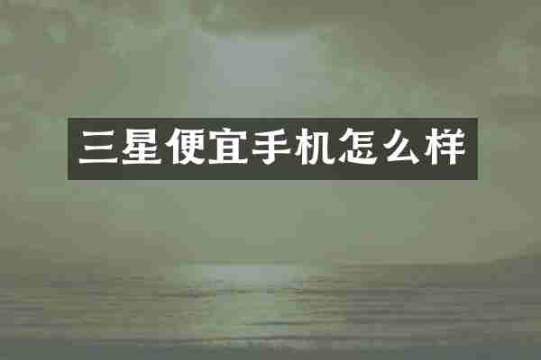 三星便宜手机怎么样