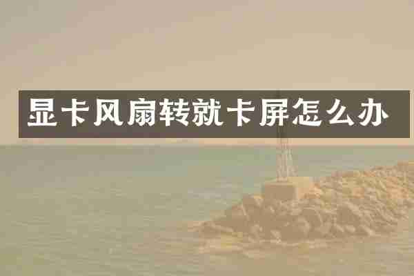 显卡风扇转就卡屏怎么办