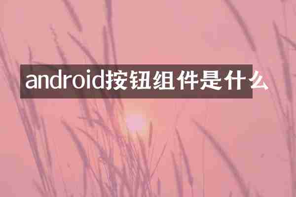 android按钮组件是什么